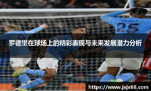 6686体育罗德里在球场上的精彩表现与未来发展潜力分析