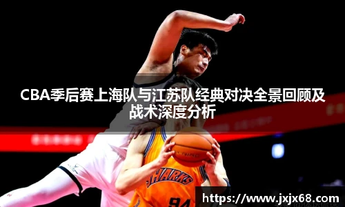 6686体育CBA季后赛上海队与江苏队经典对决全景回顾及战术深度分析