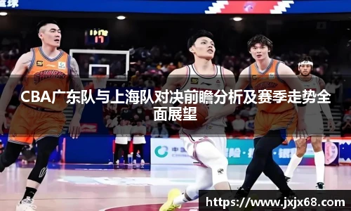 6686体育CBA广东队与上海队对决前瞻分析及赛季走势全面展望